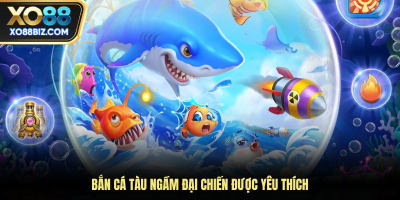 Bắn cá tàu ngầm đại chiến được yêu thích