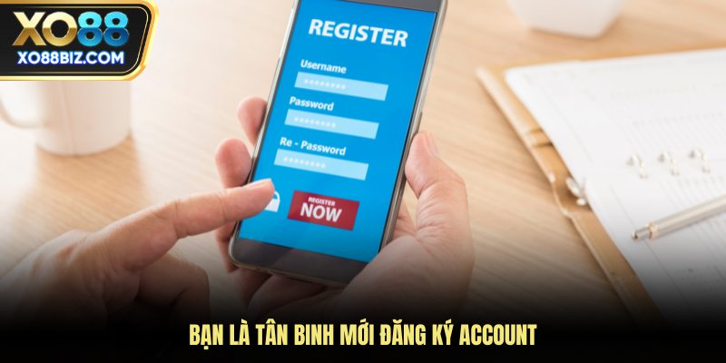 Bạn là tân binh mới đăng ký account