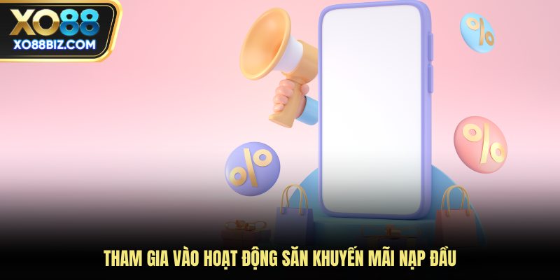 Tham gia vào hoạt động săn khuyến mãi nạp đầu